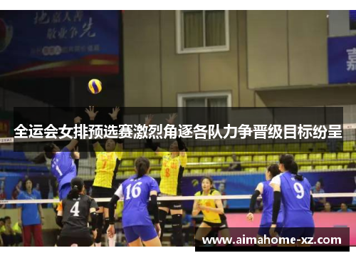 全运会女排预选赛激烈角逐各队力争晋级目标纷呈