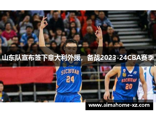 山东队宣布签下意大利外援，备战2023-24CBA赛季