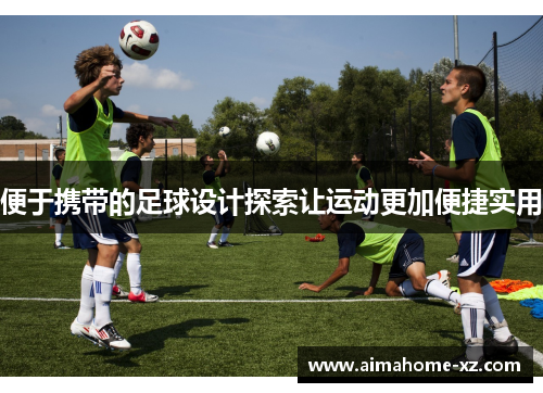 便于携带的足球设计探索让运动更加便捷实用