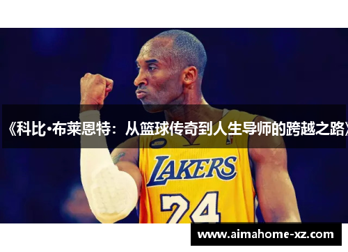 《科比·布莱恩特：从篮球传奇到人生导师的跨越之路》