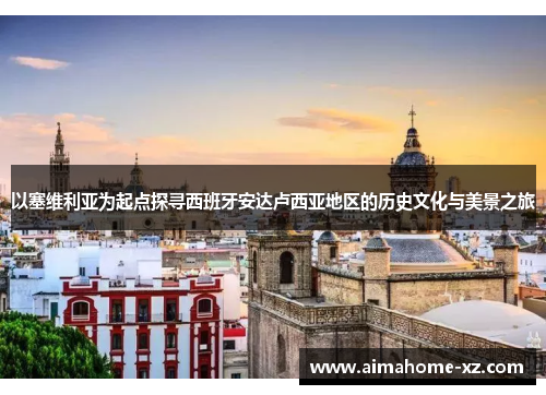 以塞维利亚为起点探寻西班牙安达卢西亚地区的历史文化与美景之旅