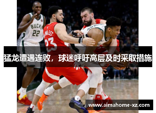 猛龙遭遇连败，球迷呼吁高层及时采取措施