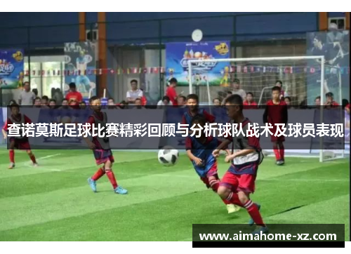 查诺莫斯足球比赛精彩回顾与分析球队战术及球员表现