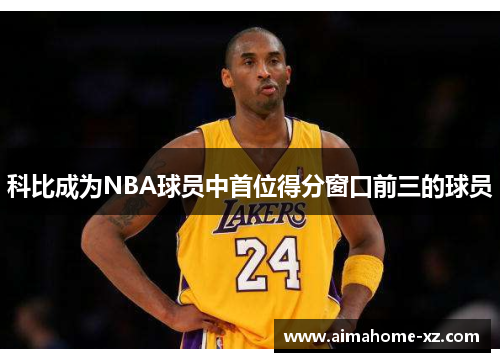 科比成为NBA球员中首位得分窗口前三的球员