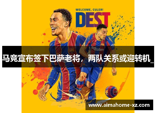 马竞宣布签下巴萨老将，两队关系或迎转机_