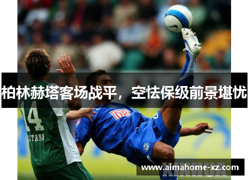 柏林赫塔客场战平，空怯保级前景堪忧