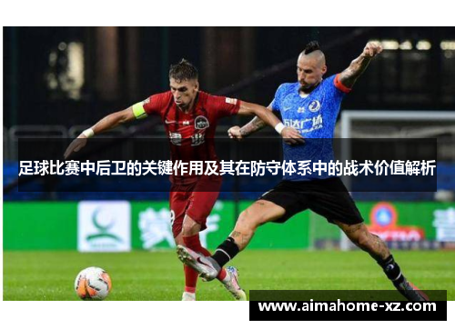 足球比赛中后卫的关键作用及其在防守体系中的战术价值解析
