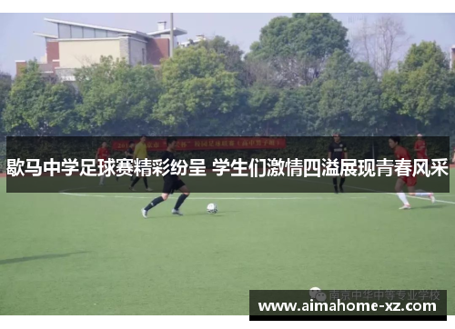 歇马中学足球赛精彩纷呈 学生们激情四溢展现青春风采