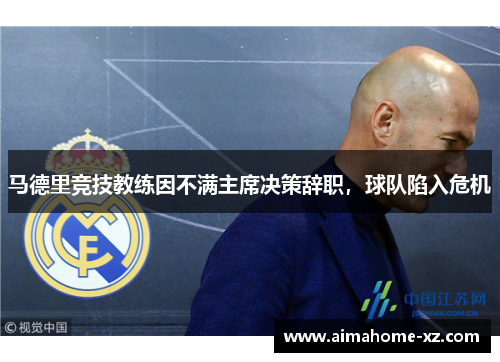 马德里竞技教练因不满主席决策辞职，球队陷入危机