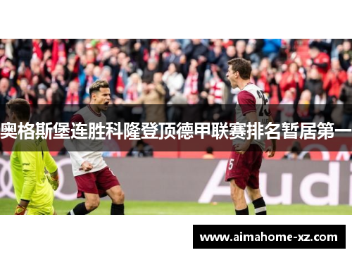 奥格斯堡连胜科隆登顶德甲联赛排名暂居第一
