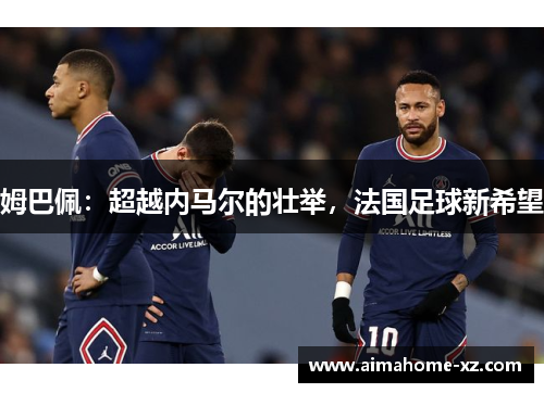 姆巴佩：超越内马尔的壮举，法国足球新希望