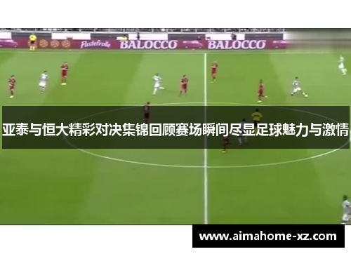 亚泰与恒大精彩对决集锦回顾赛场瞬间尽显足球魅力与激情