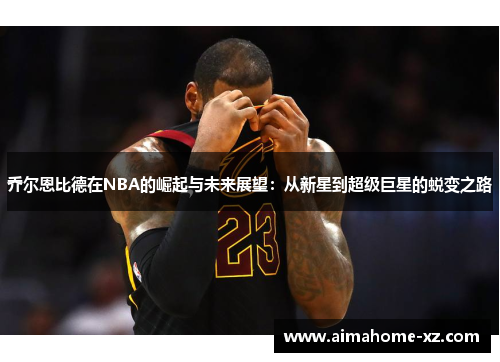 乔尔恩比德在NBA的崛起与未来展望：从新星到超级巨星的蜕变之路