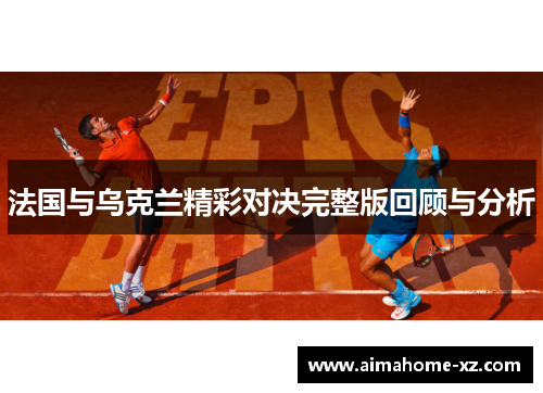 法国与乌克兰精彩对决完整版回顾与分析