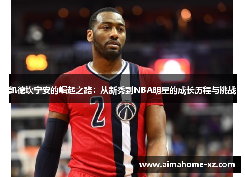 凯德坎宁安的崛起之路：从新秀到NBA明星的成长历程与挑战