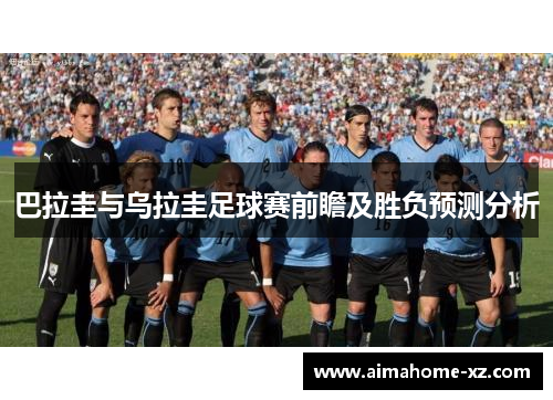 巴拉圭与乌拉圭足球赛前瞻及胜负预测分析