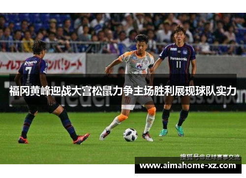 福冈黄峰迎战大宫松鼠力争主场胜利展现球队实力