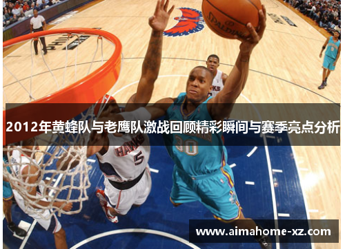 2012年黄蜂队与老鹰队激战回顾精彩瞬间与赛季亮点分析